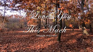 I love you this much (lyric) - Maggie Macneal