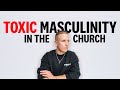 TOXIC MASCULINITY In CHRISTIANITY (A Man's Perspective)