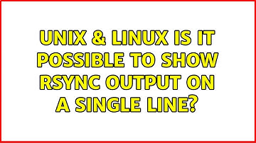 Unix & Linux: Is it possible to show rsync output on a single line? (2 Solutions!!)
