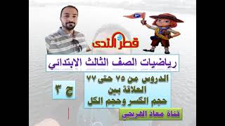 الدروس 75 الى 77 ج 3 العلاقة بين حجم الكسر وحجم الكل رياضيات الصف الثالث الابتدائى الترم الثانى