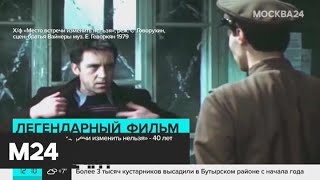 Фильму "Место встречи изменить нельзя" исполнилось 40 лет - Москва 24