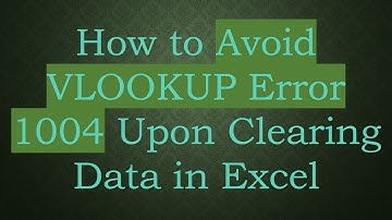How to Avoid VLOOKUP Error 1004 Upon Clearing Data in Excel