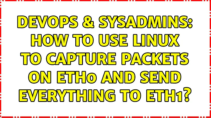 DevOps & SysAdmins: How to use Linux to capture packets on eth0 and send everything to eth1?