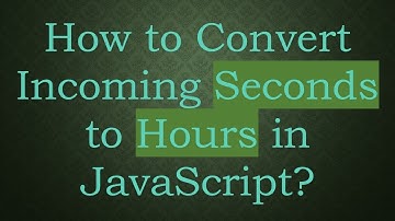 How to Convert Incoming Seconds to Hours in JavaScript?