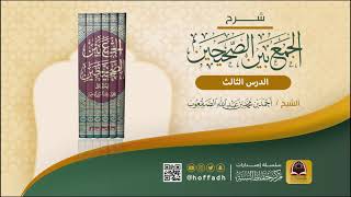 شرح الجمع بين الصحيحين - للشيخ : أحمد بن محمد الصقعوب (الدرس الثالث)