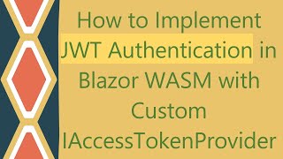 How to Implement JWT Authentication in Blazor WASM with Custom IAccessTokenProvider