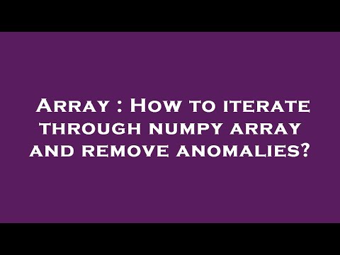 Array : How to iterate through numpy array and remove anomalies?