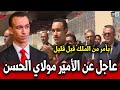 عاجل عن الامير مولاي الحسن بأمر من الملك قبل قليل أخبار المغرب اليوم mp3