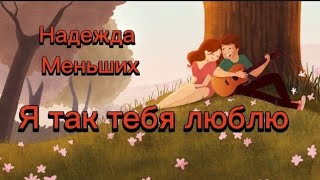 Я так тебя люблю.Надежда Меньших