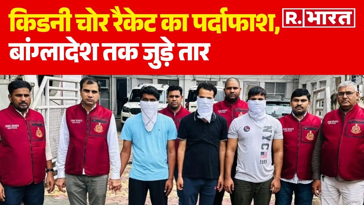 Delhi News: किडनी चोर रैकेट का पर्दाफाश, बांग्लादेश तक जुड़े तार | R Bharat