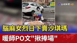 腦麻女烈日下賣沙琪瑪暖師PO文&quot;揪捧場&quot; 