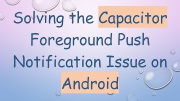 Solving the Capacitor Foreground Push Notification Issue on Android