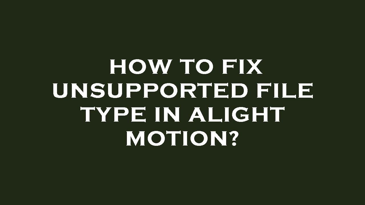 How to fix unsupported file type in alight motion? - YouTube