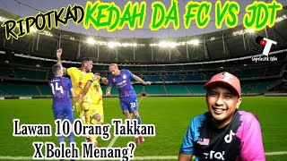 RIPOTKAD | KEDAH DA FC VS JDT | LAWAN 10 ORANG TAK BOLEH MENANG #ligasupermalaysia2022