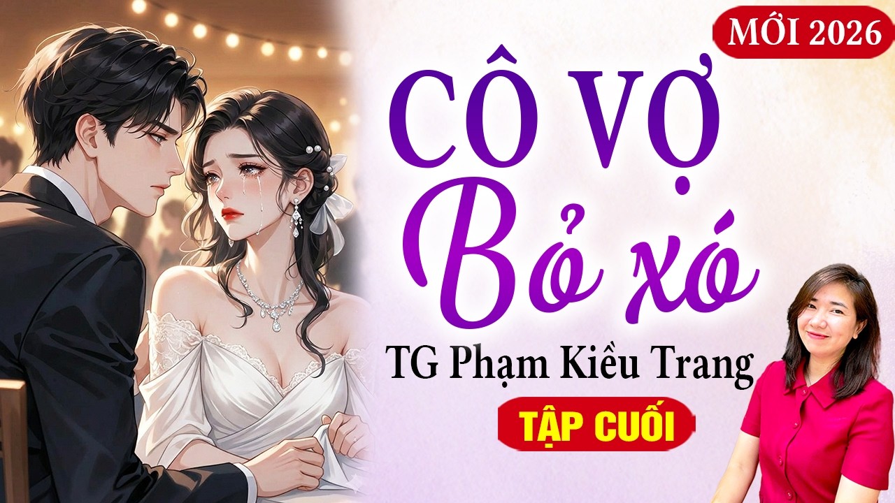 Cưới trước yêu sau - Cô vợ bỏ xó tập cuối - Kim Thanh đọc truyện Phạm Kiều Trang hay nhất 2026