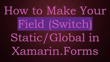 How to Make Your Field (Switch) Static/Global in Xamarin.Forms