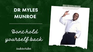 Dr Myles Munroe - DON T HOLD YOURSELF BACK | Personal development