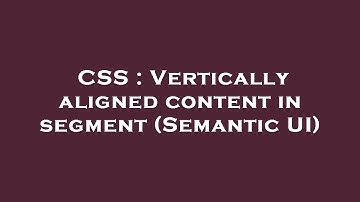 CSS : Vertically aligned content in segment (Semantic UI)