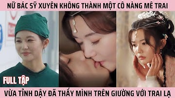 Nữ Bác Sỹ Xuyên Không Thành Một Cô Nàng Mê Trai, Vừa Tỉnh Dậy Đã Thấy Mình Trên Giường Với Trai Lạ