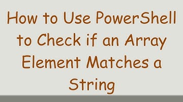 How to Use PowerShell to Check if an Array Element Matches a String