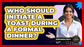 Who Should Initiate A Toast During A Formal Dinner? - Beyond Borders Etiquette