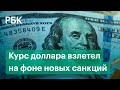 Курсы доллара и евро взлетели на фоне новых санкций Запада