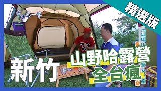 【山野哈露營全台瘋】新竹 《經典好節目》台灣第一等_精選版