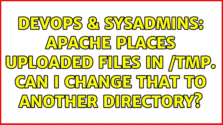 DevOps & SysAdmins: Apache places uploaded files in /tmp. Can I change that to another directory?