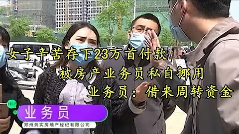 女子存下23万首付款，被中介务员私自挪用，业务员：借来周转资金 - 天天要闻