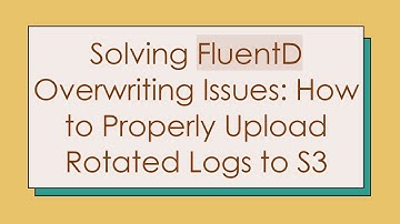 Solving FluentD Overwriting Issues: How to Properly Upload Rotated Logs to S3