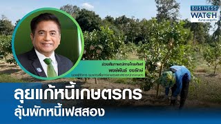 ลุยแก้หนี้เกษตรกร ลุ้นพักหนี้เฟสสอง | BUSINESS WATCH | 28-07-67
