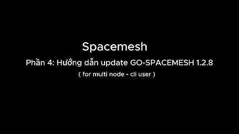 #4: Spacemesh - Hướng dẫn Update phiên bản Go-Spacemesh 1.2.8 ( Multi node CLI )