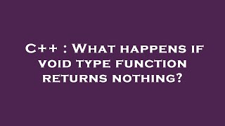 C++ : What happens if void type function returns nothing