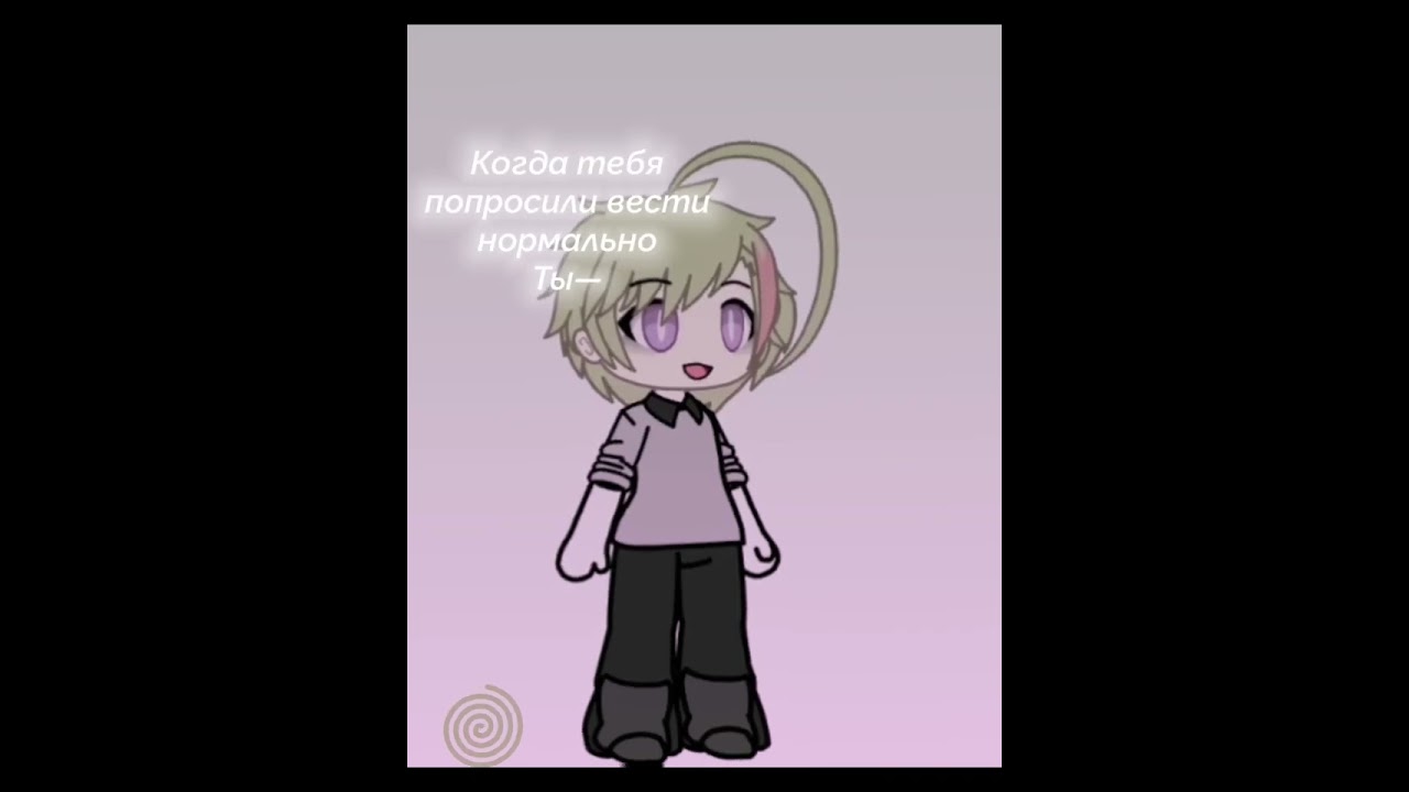 ★Когда тебя попросили висти себя нормально тем временем ты