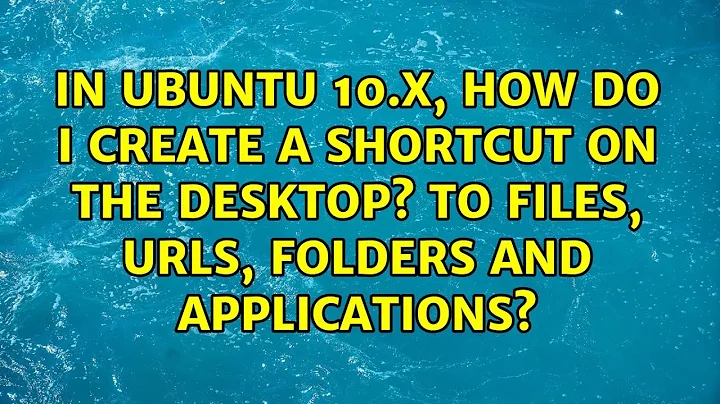 In Ubuntu 10.x, how do I create a shortcut on the Desktop? To files, URLs, folders and...