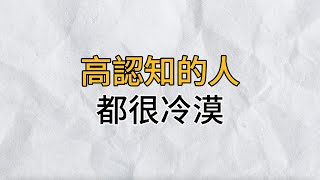 為什麼高認知的人都很冷漠人一旦把世事看透了就會變得冷漠不是失去了與人相處的能力而是沒有了逢人作戲的興趣思維密碼分享智慧