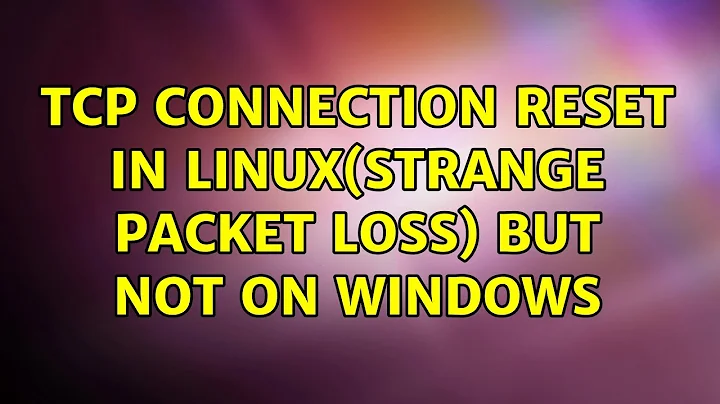 TCP connection reset in linux(strange packet loss) but not on windows