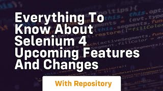 Everything to know about selenium 4 upcoming features and changes