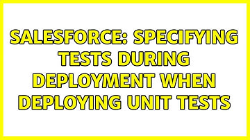 Salesforce: Specifying Tests During Deployment When Deploying Unit Tests
