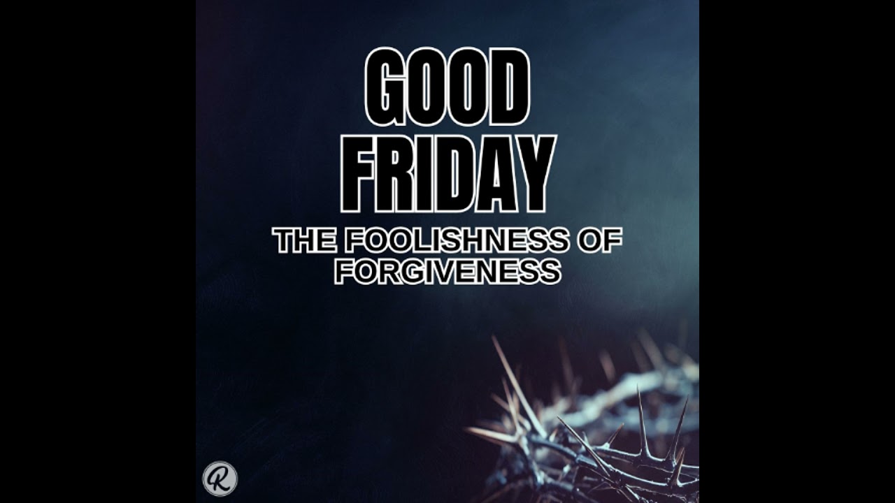 Good Friday: The Foolishness of Forgiveness