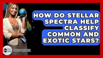How Do Stellar Spectra Help Classify Common And Exotic Stars? - Physics Frontier