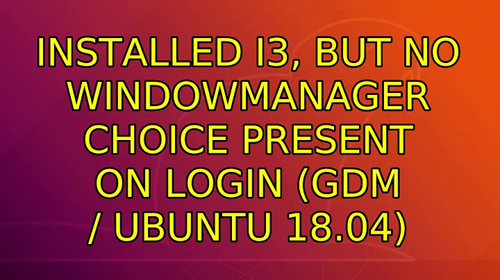 Ubuntu: installed i3, but no WindowManager choice present on login (Gdm / Ubuntu 18.04)