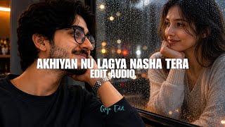 akhiyan nu lagya nasha tera - best part - [ edit audio]