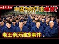 老王来了：中国为何打击维族？｜老王亲历的维族暴力事件｜