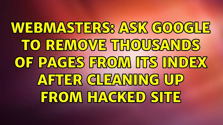 Ask Google to remove thousands of pages from its index after cleaning up from hacked site