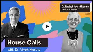House Calls with Dr  Vivek Murthy ｜ 09 05 2023 ｜ Dr  Rachel Naomi Remen： Can We All Be Healers？