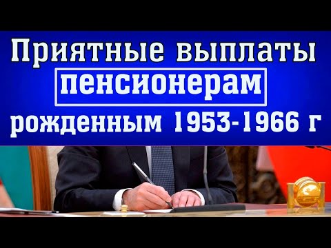 Приятные ВЫПЛАТЫ Пенсионерам Рожденным 1053 - 1966 г Рождения