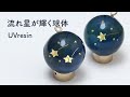 流れ星が輝く球体の作り方 / 空に浮かぶ流れ星をレジンで再現する / UVresin