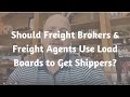 Should freight brokers and freight agents use load boards to get shippers?