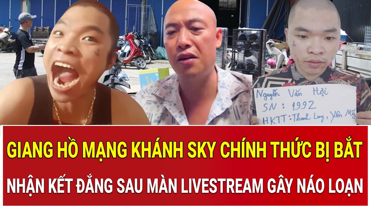 Giang hồ mạng Khánh Sky chính thức bị bắt khẩn cấp, nhận kết đắng sau màn livestream gây náo loạn